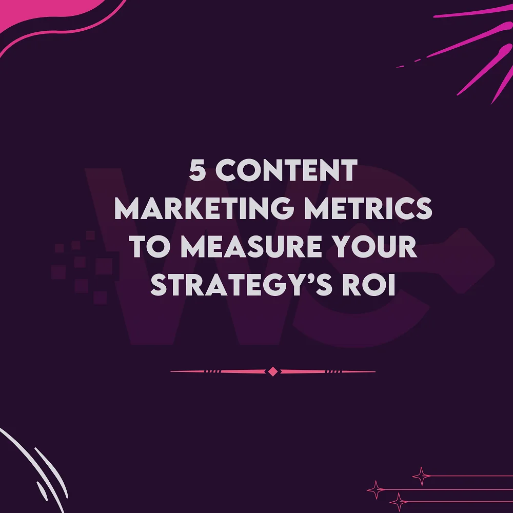 5 Content Marketing Metrics To Measure Your Strategy’s ROI