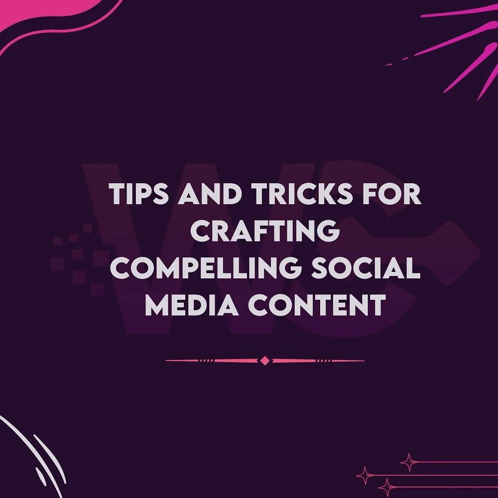 Tips and Tricks for Crafting Compelling Social Media Content